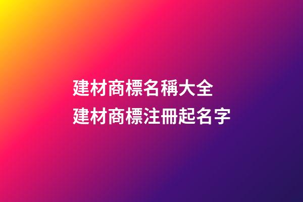 建材商標名稱大全 建材商標注冊起名字